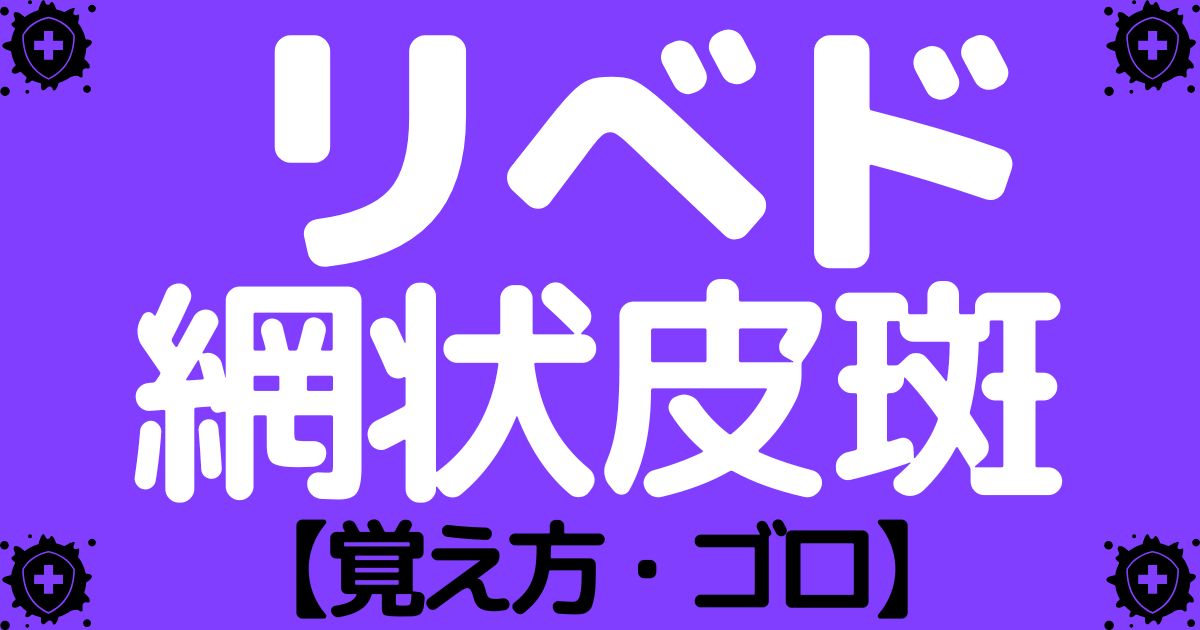 【リべド】網状皮斑の原因疾患の覚え方・ゴロ【CBT国試対策】