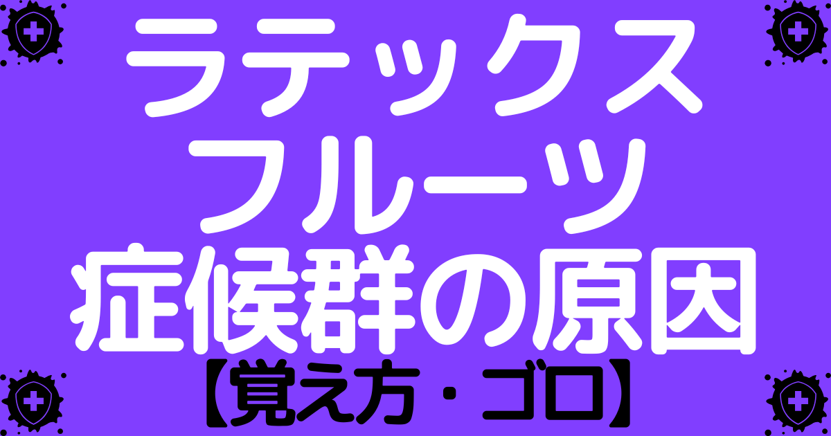 ラテックス・フルーツ症候群の原因ハイリスク群の覚え方・ゴロ【CBT国試対策】